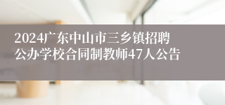 2024广东中山市三乡镇招聘公办学校合同制教师47人公告