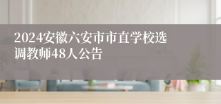 2024安徽六安市市直学校选调教师48人公告