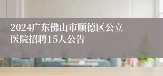 2024广东佛山市顺德区公立医院招聘15人公告