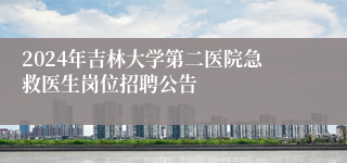 2024年吉林大学第二医院急救医生岗位招聘公告