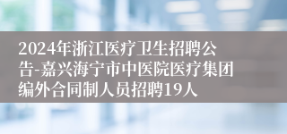 2024年浙江医疗卫生招聘公告-嘉兴海宁市中医院医疗集团编外合同制人员招聘19人