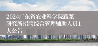 2024广东省农业科学院蔬菜研究所招聘综合管理辅助人员1人公告