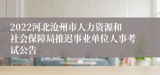 2022河北沧州市人力资源和社会保障局推迟事业单位人事考试公告