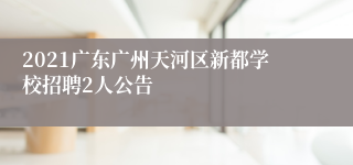 2021广东广州天河区新都学校招聘2人公告