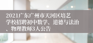 2021广东广州市天河区培艺学校招聘初中数学、道德与法治、物理教师3人公告