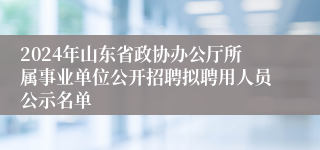 2024年山东省政协办公厅所属事业单位公开招聘拟聘用人员公示名单
