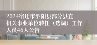 2024宿迁市泗阳县部分县直机关事业单位转任（选调）工作人员46人公告