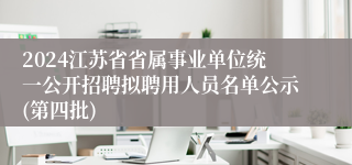 2024江苏省省属事业单位统一公开招聘拟聘用人员名单公示(第四批)