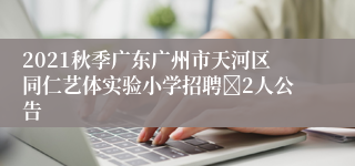 2021秋季广东广州市天河区同仁艺体实验小学招聘﻿2人公告