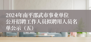 2024年南平邵武市事业单位公开招聘工作人员拟聘用人员名单公示（五）