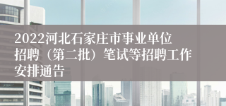 2022河北石家庄市事业单位招聘（第二批）笔试等招聘工作安排通告