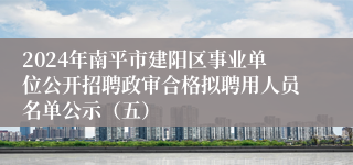 2024年南平市建阳区事业单位公开招聘政审合格拟聘用人员名单公示（五）