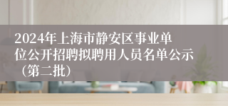 2024年上海市静安区事业单位公开招聘拟聘用人员名单公示（第二批）