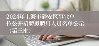 2024年上海市静安区事业单位公开招聘拟聘用人员名单公示（第三批）