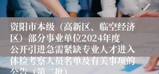 资阳市本级（高新区、临空经济区）部分事业单位2024年度公开引进急需紧缺专业人才进入体检考察人员名单及有关事项的公告（第二批）