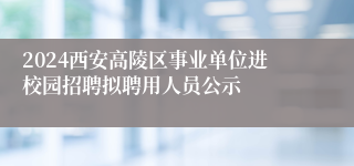 2024西安高陵区事业单位进校园招聘拟聘用人员公示