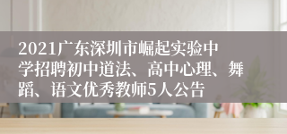 2021广东深圳市崛起实验中学招聘初中道法、高中心理、舞蹈、语文优秀教师5人公告