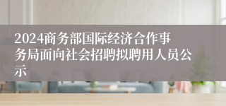 2024商务部国际经济合作事务局面向社会招聘拟聘用人员公示