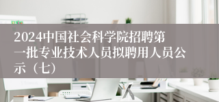 2024中国社会科学院招聘第一批专业技术人员拟聘用人员公示（七）