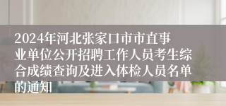 2024年河北张家口市市直事业单位公开招聘工作人员考生综合成绩查询及进入体检人员名单的通知