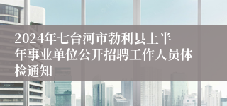 2024年七台河市勃利县上半年事业单位公开招聘工作人员体检通知