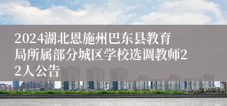 2024湖北恩施州巴东县教育局所属部分城区学校选调教师22人公告