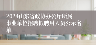 2024山东省政协办公厅所属事业单位招聘拟聘用人员公示名单