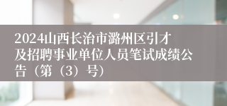 2024山西长治市潞州区引才及招聘事业单位人员笔试成绩公告（第（3）号）