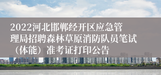 2022河北邯郸经开区应急管理局招聘森林草原消防队员笔试（体能）准考证打印公告