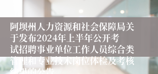 阿坝州人力资源和社会保障局关于发布2024年上半年公开考试招聘事业单位工作人员综合类管理和专业技术岗位体检及考核结果的公告