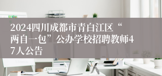 2024四川成都市青白江区“两自一包”公办学校招聘教师47人公告