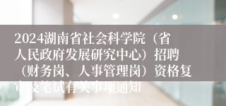 2024湖南省社会科学院（省人民政府发展研究中心）招聘 （财务岗、人事管理岗）资格复审及笔试有关事项通知