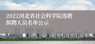 2022河北省社会科学院选聘拟聘人员名单公示