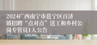 2024广西南宁市邕宁区百济镇招聘“点对点”送工和乡村公岗专管员1人公告