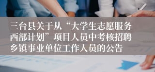 三台县关于从“大学生志愿服务西部计划”项目人员中考核招聘乡镇事业单位工作人员的公告