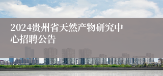 2024贵州省天然产物研究中心招聘公告