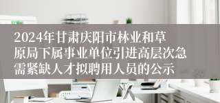 2024年甘肃庆阳市林业和草原局下属事业单位引进高层次急需紧缺人才拟聘用人员的公示