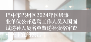 巴中市巴州区2024年区级事业单位公开选聘工作人员入围面试递补人员名单暨递补资格审查相关事宜的公告