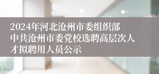 2024年河北沧州市委组织部中共沧州市委党校选聘高层次人才拟聘用人员公示