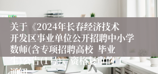 关于《2024年长春经济技术开发区事业单位公开招聘中小学数师(含专项招聘高校  毕业生)公告(1号)》资格复审的通知