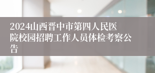 2024山西晋中市第四人民医院校园招聘工作人员体检考察公告