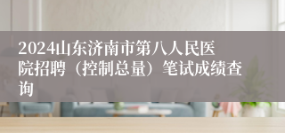 2024山东济南市第八人民医院招聘（控制总量）笔试成绩查询