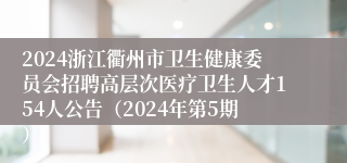 2024浙江衢州市卫生健康委员会招聘高层次医疗卫生人才154人公告（2024年第5期）