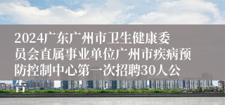 2024广东广州市卫生健康委员会直属事业单位广州市疾病预防控制中心第一次招聘30人公告