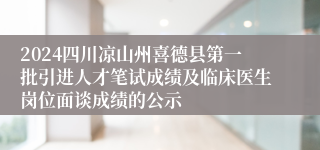 2024四川凉山州喜德县第一批引进人才笔试成绩及临床医生岗位面谈成绩的公示