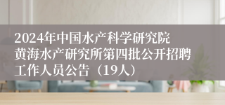 2024年中国水产科学研究院黄海水产研究所第四批公开招聘工作人员公告（19人）