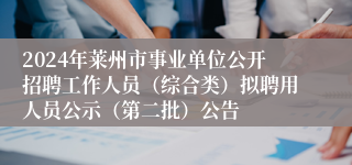 2024年莱州市事业单位公开招聘工作人员（综合类）拟聘用人员公示（第二批）公告