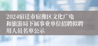 2024宿迁市宿豫区文化广电和旅游局下属事业单位招聘拟聘用人员名单公示