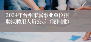 2024年台州市属事业单位招聘拟聘用人员公示（第四批）