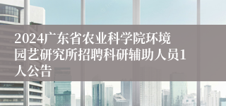 2024广东省农业科学院环境园艺研究所招聘科研辅助人员1人公告